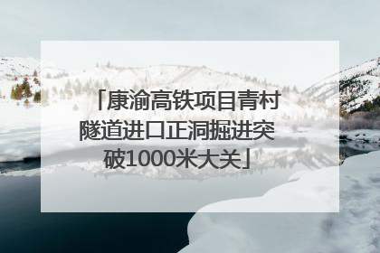 康渝高铁项目青村隧道进口正洞掘进突破1000米大关