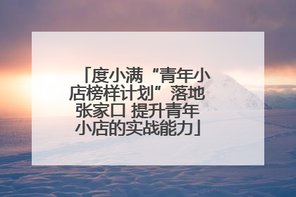 度小满“青年小店榜样计划”落地张家口 提升青年小店的实战能力