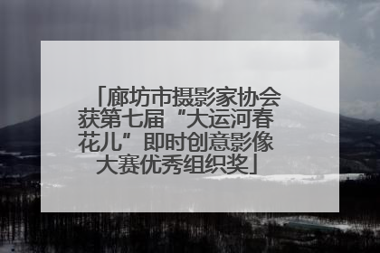 廊坊市摄影家协会获第七届“大运河春花儿”即时创意影像大赛优秀组织奖