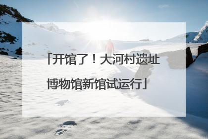 开馆了！大河村遗址博物馆新馆试运行