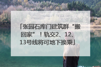 张园石库门建筑群“搬回家”！轨交2、12、13号线将可地下换乘
