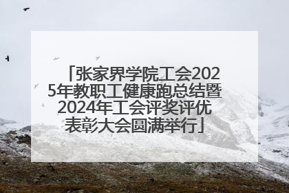 张家界学院工会2025年教职工健康跑总结暨2024年工会评奖评优表彰大会圆满举行