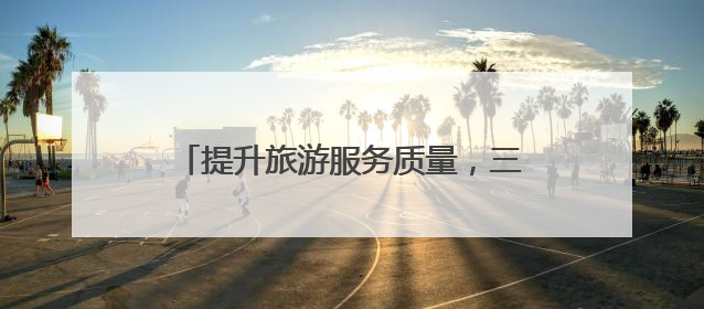 提升旅游服务质量，三亚实施“十大行动”