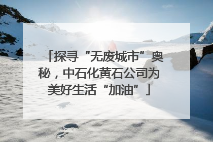 探寻“无废城市”奥秘，中石化黄石公司为美好生活“加油”