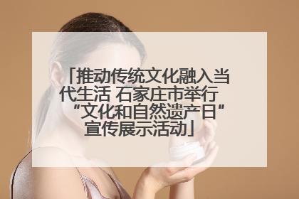 推动传统文化融入当代生活 石家庄市举行“文化和自然遗产日”宣传展示活动