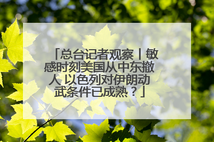 总台记者观察丨敏感时刻美国从中东撤人 以色列对伊朗动武条件已成熟？
