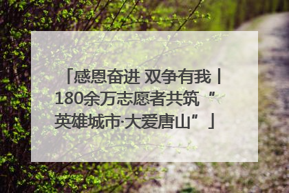 感恩奋进 双争有我丨180余万志愿者共筑“英雄城市·大爱唐山”