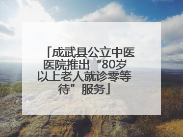 成武县公立中医医院推出“80岁以上老人就诊零等待”服务