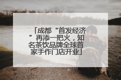 成都“首发经济”再添一把火，知名茶饮品牌全球首家手作门店开业