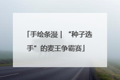 手绘条漫｜“种子选手”的麦王争霸赛