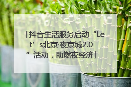 抖音生活服务启动“Let’s北京·夜京城2.0”活动，助燃夜经济