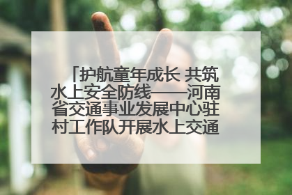 护航童年成长 共筑水上安全防线——河南省交通事业发展中心驻村工作队开展水上交通安全知识进校园活动