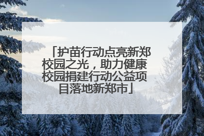 护苗行动点亮新郑校园之光，助力健康校园捐建行动公益项目落地新郑市