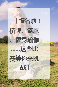 报名啦！桥牌、篮球、健身瑜伽……这些比赛等你来挑战