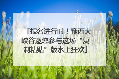 报名进行时！豫西大峡谷邀您参与这场“复制粘贴”版水上狂欢