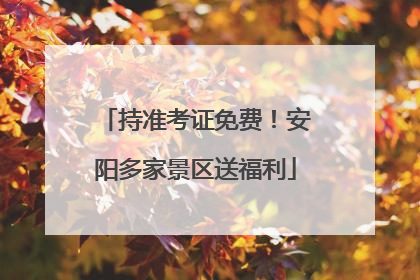持准考证免费！安阳多家景区送福利