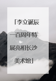 李立诞辰一百周年特展亮相长沙美术馆
