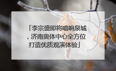李宗盛即将唱响泉城，济南奥体中心全方位打造优质观演体验