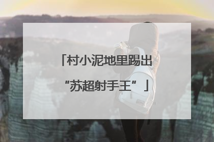 村小泥地里踢出“苏超射手王”
