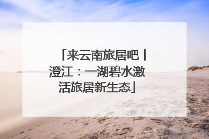 来云南旅居吧丨澄江：一湖碧水激活旅居新生态