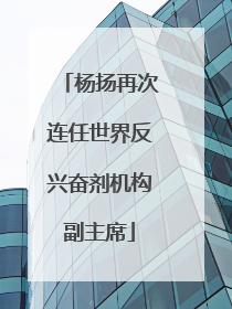 杨扬再次连任世界反兴奋剂机构副主席