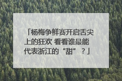杨梅争鲜赛开启舌尖上的狂欢 看看谁最能代表浙江的“甜”？