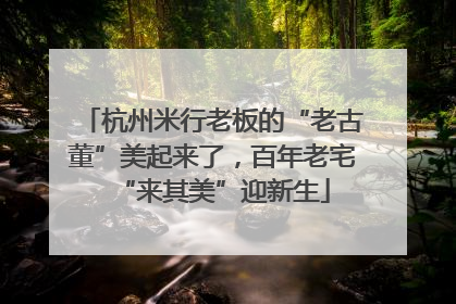 杭州米行老板的“老古董”美起来了，百年老宅“来其美”迎新生