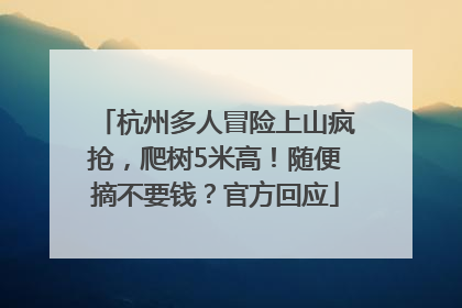 杭州多人冒险上山疯抢，爬树5米高！随便摘不要钱？官方回应