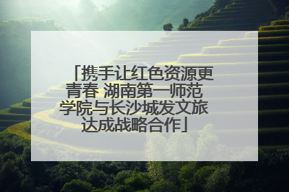 携手让红色资源更青春 湖南第一师范学院与长沙城发文旅达成战略合作