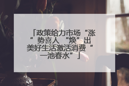 政策给力市场“涨”势喜人 “焕”出美好生活激活消费“一池春水”