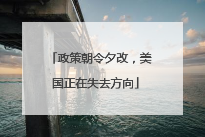政策朝令夕改，美国正在失去方向