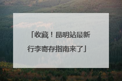 收藏！昆明站最新行李寄存指南来了