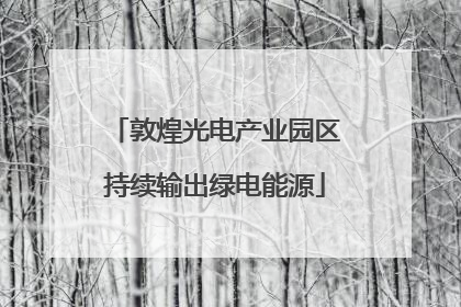 敦煌光电产业园区持续输出绿电能源