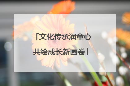 文化传承润童心 共绘成长新画卷