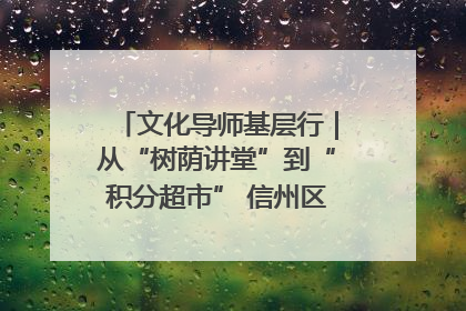 文化导师基层行｜从“树荫讲堂”到“积分超市” 信州区基层治理有实招