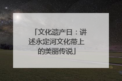 文化遗产日：讲述永定河文化带上的美丽传说
