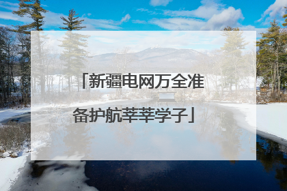 新疆电网万全准备护航莘莘学子