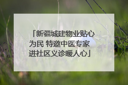 新疆城建物业贴心为民 特邀中医专家进社区义诊暖人心