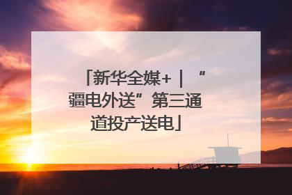 新华全媒+｜“疆电外送”第三通道投产送电