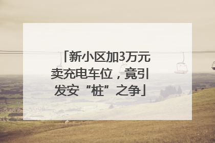 新小区加3万元卖充电车位，竟引发安“桩”之争