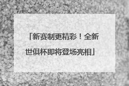 新赛制更精彩！全新世俱杯即将登场亮相