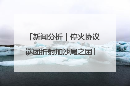 新闻分析｜停火协议谜团折射加沙局之困