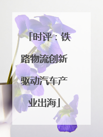 时评：铁路物流创新驱动汽车产业出海