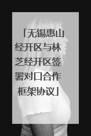 无锡惠山经开区与林芝经开区签署对口合作框架协议