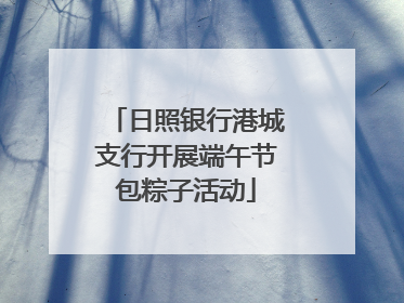 日照银行港城支行开展端午节包粽子活动