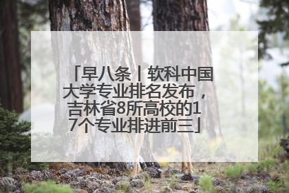 早八条丨软科中国大学专业排名发布，吉林省8所高校的17个专业排进前三