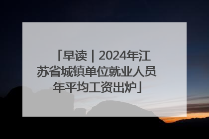 早读｜2024年江苏省城镇单位就业人员年平均工资出炉