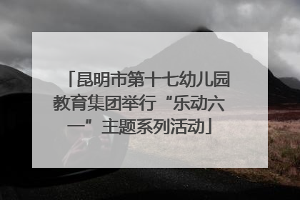 昆明市第十七幼儿园教育集团举行“乐动六一”主题系列活动