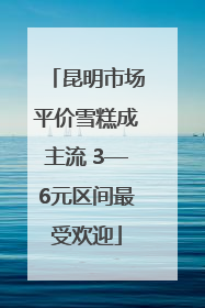 昆明市场平价雪糕成主流 3—6元区间最受欢迎