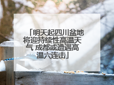 明天起四川盆地将迎持续性高温天气 成都或遭遇高温六连击